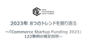 2023年 8つのトレンドを振り返る～「Commerce Startup Funding 2023」 122事例の補足説明～