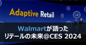 Adaptive Retail ～Walmartが語ったリテールの未来＠CES 2024～