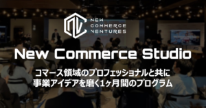 コマース領域のプロフェッショナルと共に事業アイデアを磨く起業支援プログラム『New Commerce Studio』募集開始